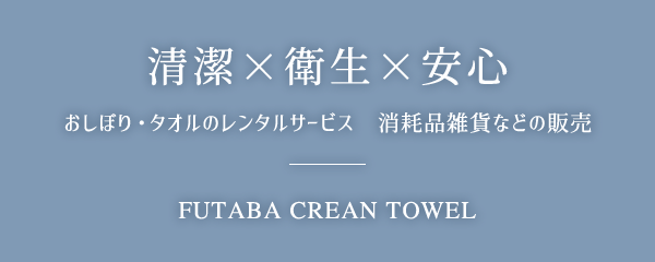 清潔×衛生×安心 おしぼり・タオルのレンタルサービス　消耗品雑貨などの販売 FUTABA CREAN TOWEL